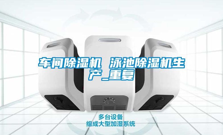 车间除湿机 泳池除湿机生产_重复