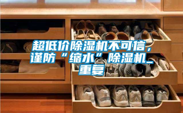 超低价除湿机不可信，谨防“缩水”除湿机_重复