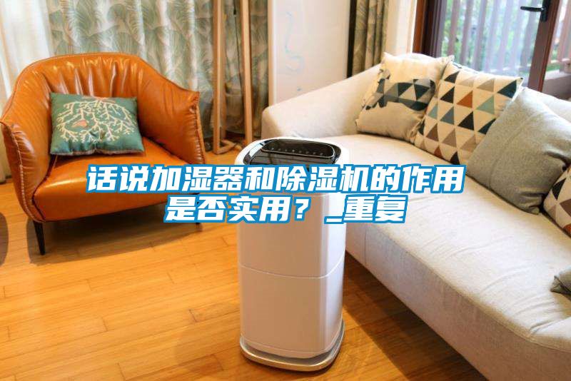 话说加湿器和除湿机的作用 是否实用？_重复