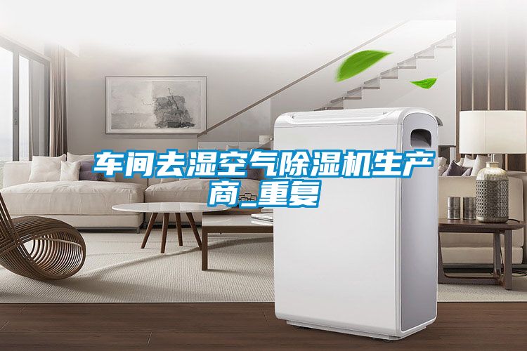 车间去湿空气除湿机生产商_重复