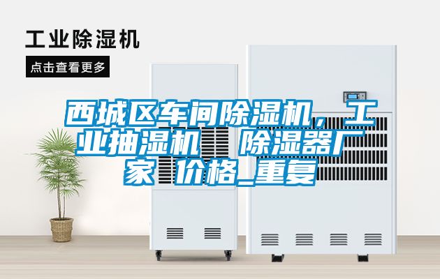 西城区车间除湿机，工业抽湿机  除湿器厂家 价格_重复
