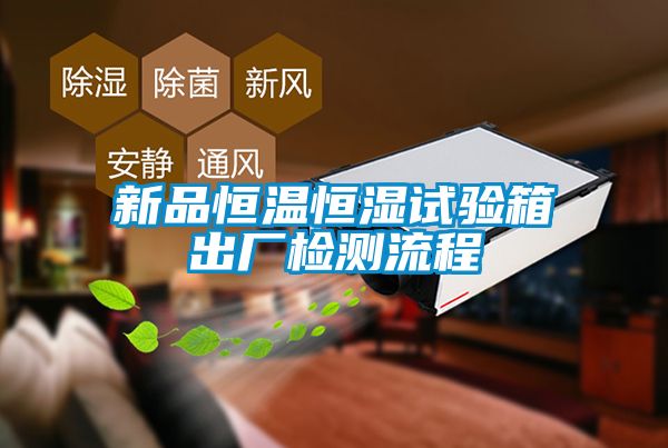 新品恒温恒湿试验箱出厂检测流程