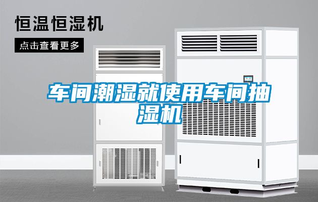 车间潮湿就使用车间抽湿机