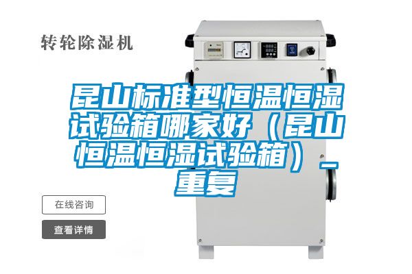 昆山标准型恒温恒湿试验箱哪家好（昆山恒温恒湿试验箱）_重复