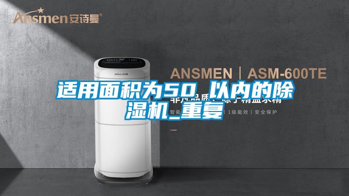适用面积为50㎡以内的除湿机_重复