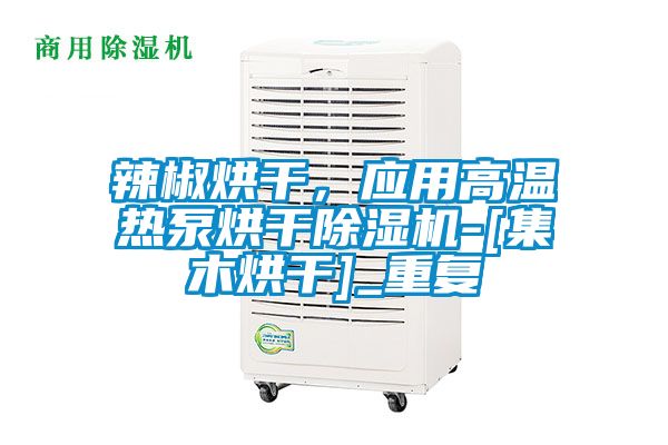 辣椒烘干，应用高温热泵烘干除湿机-[集木烘干]_重复