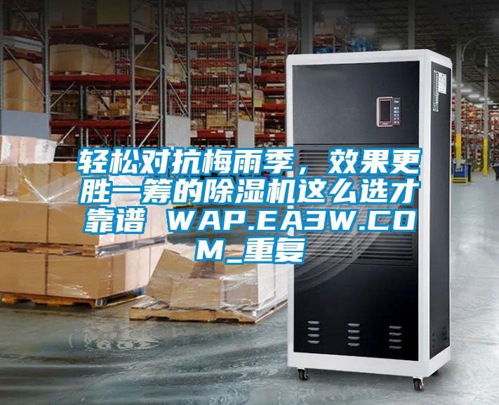 轻松对抗梅雨季，效果更胜一筹的除湿机这么选才靠谱 WAP.EA3W.COM_重复