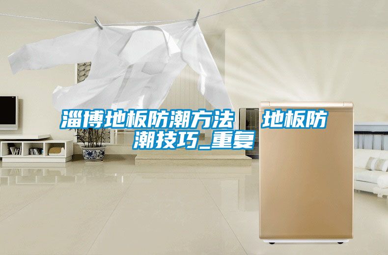 淄博地板防潮方法  地板防潮技巧_重复