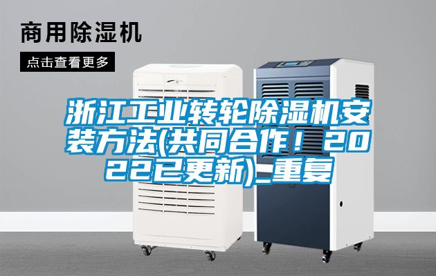 浙江工业转轮除湿机安装方法(共同合作！2022已更新)_重复