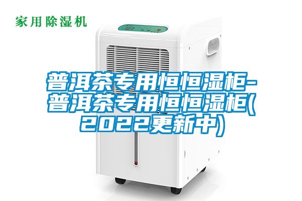 普洱茶专用恒恒湿柜-普洱茶专用恒恒湿柜(2022更新中)