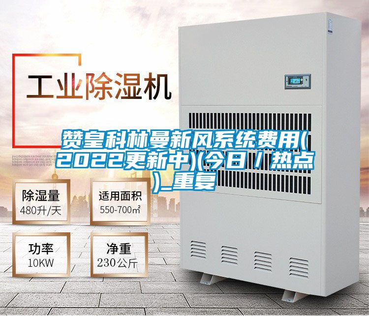 赞皇科林曼新风系统费用(2022更新中)(今日／热点)_重复