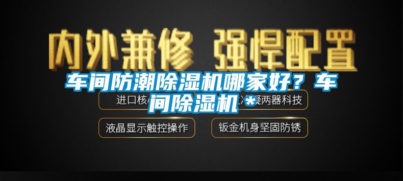 车间防潮除湿机哪家好？车间除湿机＊