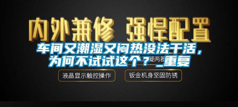 车间又潮湿又闷热没法干活，为何不试试这个？_重复