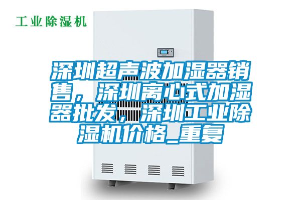 深圳超声波加湿器销售，深圳离心式加湿器批发，深圳工业除湿机价格_重复