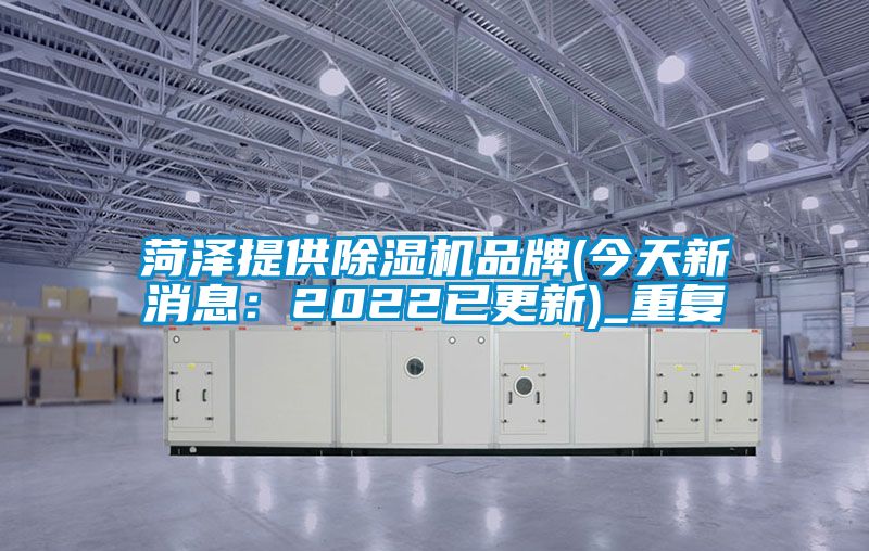 菏泽提供除湿机品牌(今天新消息：2022已更新)_重复