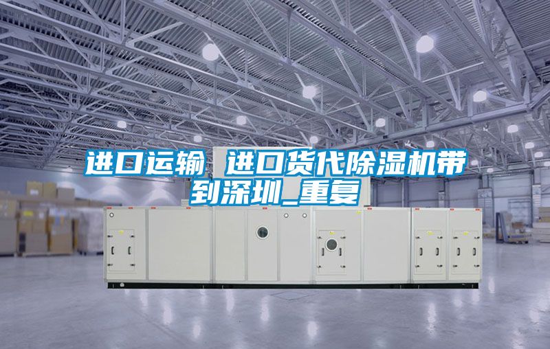 进口运输 进口货代除湿机带到深圳_重复