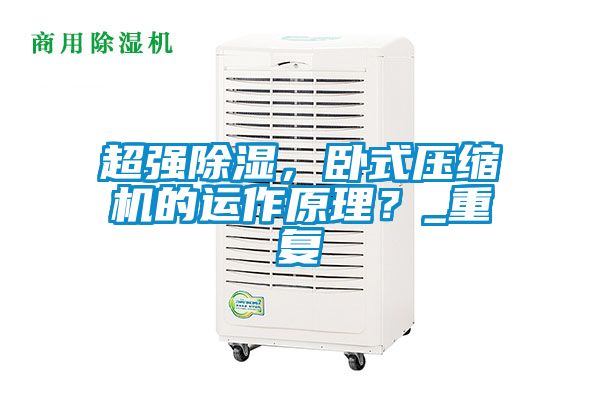 超强除湿，卧式压缩机的运作原理？_重复