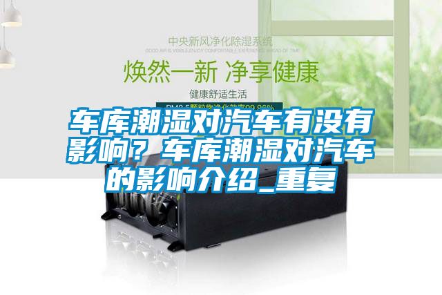 车库潮湿对汽车有没有影响？车库潮湿对汽车的影响介绍_重复