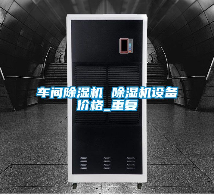 车间除湿机 除湿机设备价格_重复