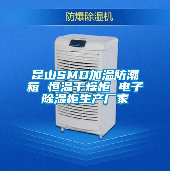 昆山SMD加温防潮箱 恒温干燥柜 电子除湿柜生产厂家