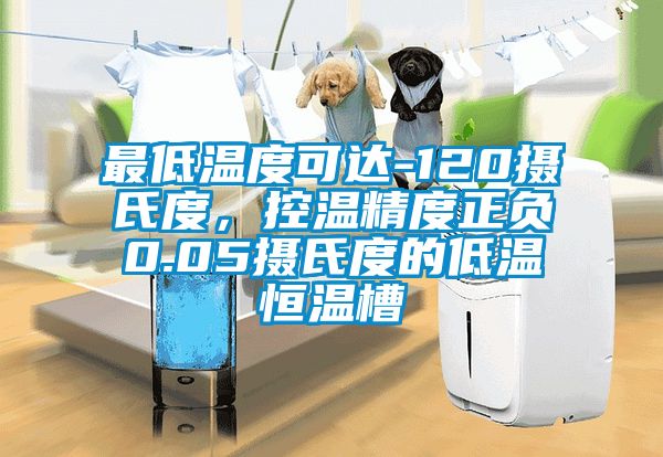 最低温度可达-120摄氏度，控温精度正负0.05摄氏度的低温恒温槽