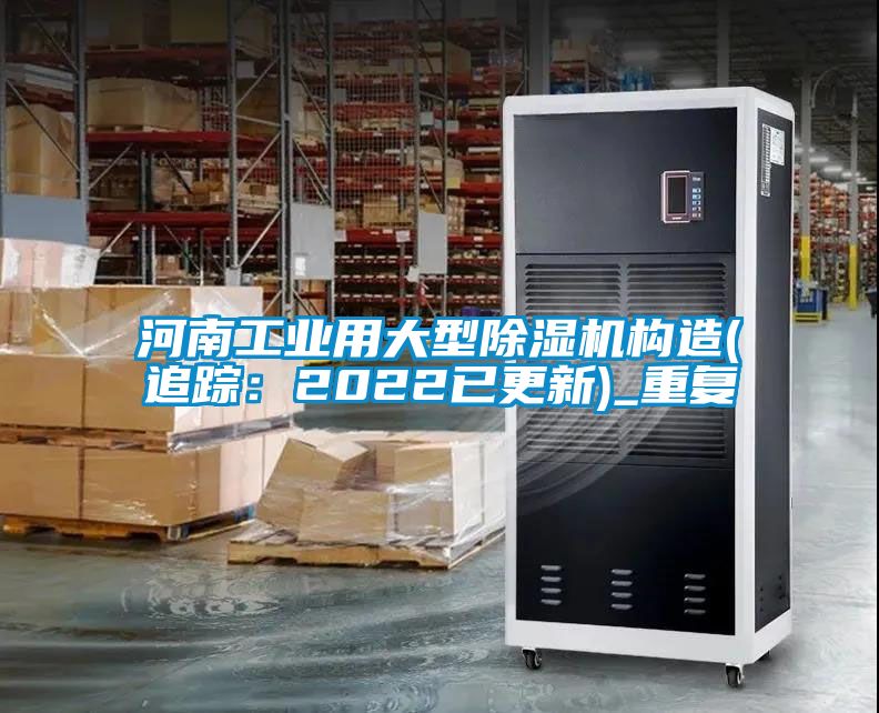 河南工业用大型除湿机构造(追踪：2022已更新)_重复