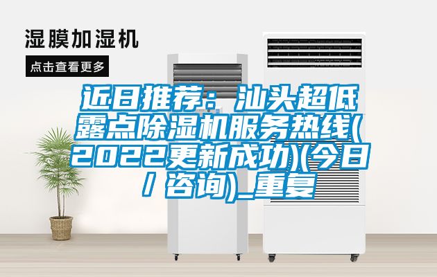 近日推荐：汕头超低露点除湿机服务热线(2022更新成功)(今日／咨询)_重复
