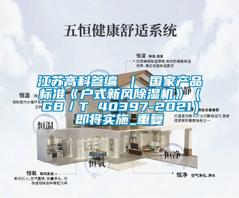 江苏高科参编 ｜ 国家产品标准《户式新风除湿机》（GB／T 40397-2021）即将实施_重复