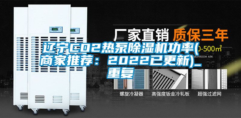辽宁CO2热泵除湿机功率(商家推荐：2022已更新)_重复