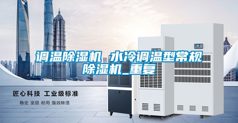 调温除湿机 水冷调温型常规除湿机_重复