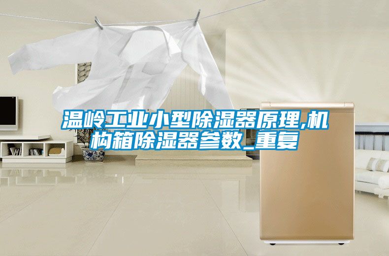 温岭工业小型除湿器原理,机构箱除湿器参数_重复