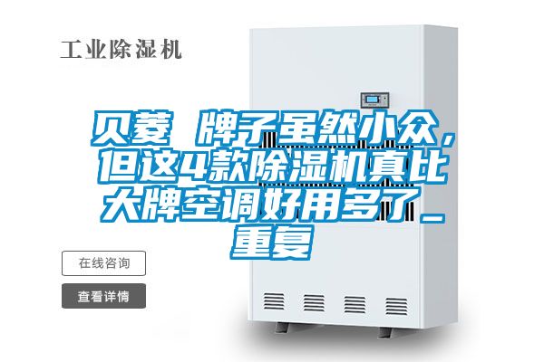 贝菱 牌子虽然小众，但这4款除湿机真比大牌空调好用多了_重复
