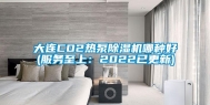 大连CO2热泵除湿机哪种好(服务至上：2022已更新)