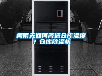 企业动态梅雨天如何降低仓库湿度？仓库除湿机