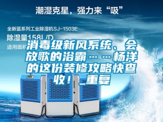 企业动态消毒级新风系统、会放歌的浴霸……杨洋的这份装修攻略快查收！_重复