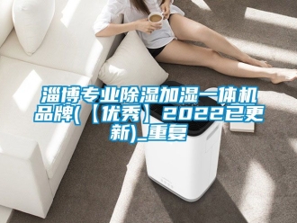 企业动态淄博专业除湿加湿一体机品牌(【优秀】2022已更新)_重复