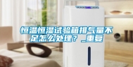 恒温恒湿试验箱排气量不足怎么处理？_重复