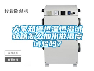 知识百科大家知道恒温恒湿试验箱怎么加水做湿度试验吗？