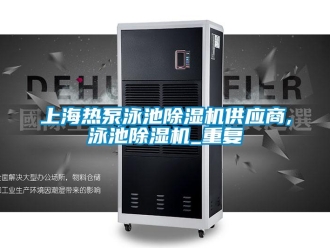 行业资讯上海热泵泳池除湿机供应商,泳池除湿机_重复