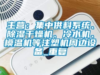 行业资讯主营：集中供料系统、除湿干燥机、冷水机、模温机等注塑机周边设备_重复