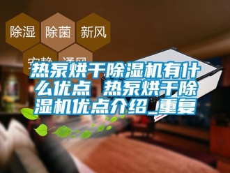 行业资讯热泵烘干除湿机有什么优点 热泵烘干除湿机优点介绍_重复