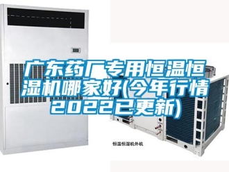 知识百科广东药厂专用恒温恒湿机哪家好(今年行情2022已更新)