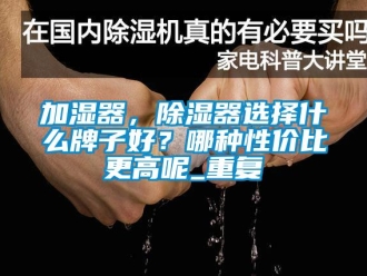 行业资讯加湿器，除湿器选择什么牌子好？哪种性价比更高呢_重复