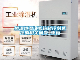 知识百科恒温恒湿试验箱制冷剂选择的相关问题_重复