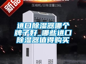 行业资讯进口除湿器哪个牌子好_哪些进口除湿器值得购买