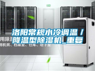 行业资讯洛阳常规水冷调温／降温型除湿机_重复