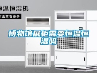 知识百科博物馆展柜需要恒温恒湿吗