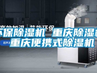 行业资讯环保除湿机 重庆除湿机 重庆便携式除湿机