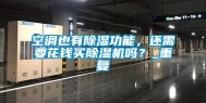 空调也有除湿功能，还需要花钱买除湿机吗？_重复