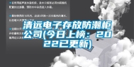 清远电子存放防潮柜公司(今日上榜：2022已更新)